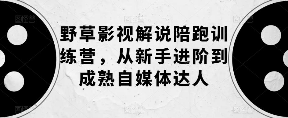 【副业项目6152期】野草影视解说陪跑训练营，从新手进阶到成熟自媒体达人-沃创网