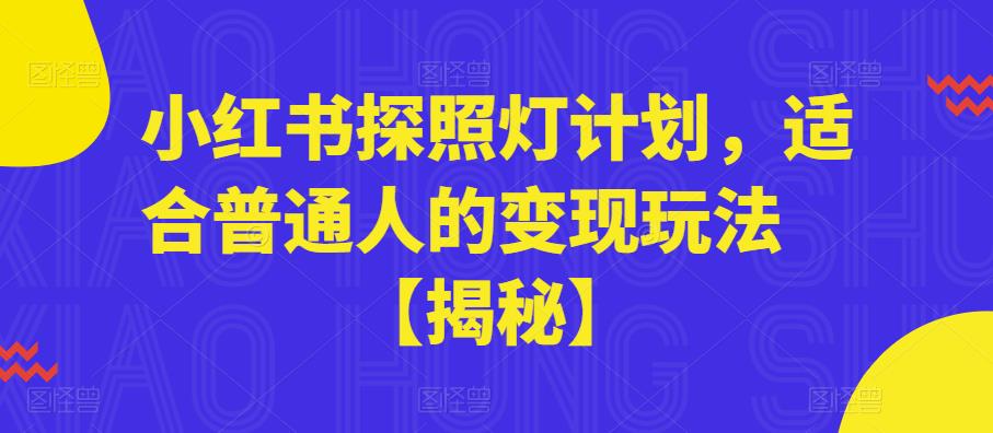 【副业项目6180期】小红书探照灯计划，适合普通人的变现玩法【揭秘】-沃创网