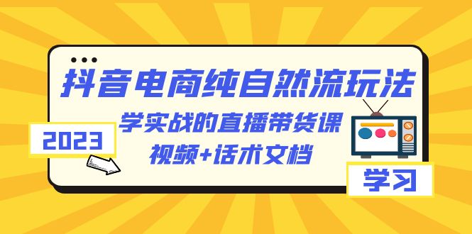 【副业项目6336期】2023抖音电商·纯自然流玩法：学实战的直播带货课，视频+话术文档-沃创网