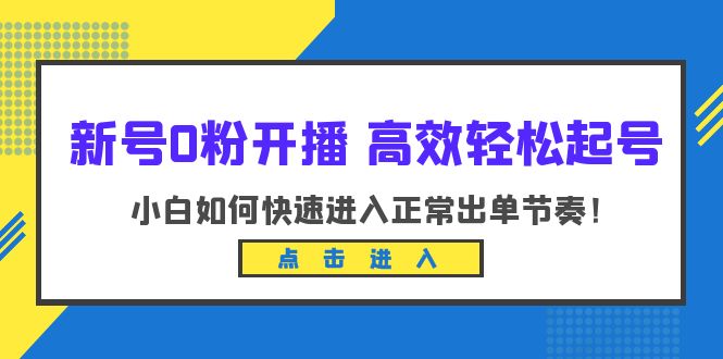 【副业项目6303期】新号0粉开播-高效轻松起号：小白如何快速进入正常出单节奏（10节课）-沃创网