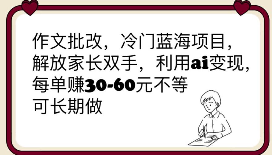 【副业项目6340期】作文批改，冷门蓝海项目，解放家长双手，利用ai变现，每单赚30-60元不等【揭秘】-沃创网