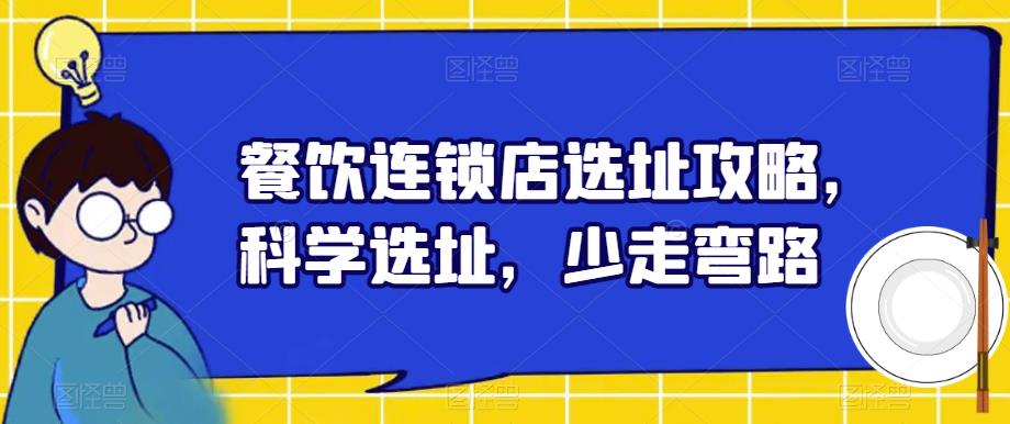 【副业项目6129期】餐饮连锁店选址攻略，科学选址，少走弯路-沃创网