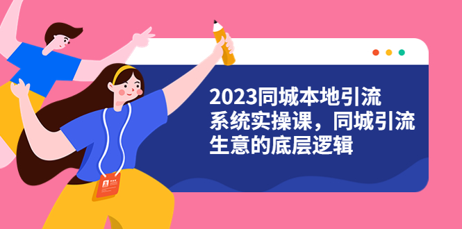 【副业项目6155期】2023同城本地引流系统实操课，同城引流生意的底层逻辑（31节视频课）-沃创网