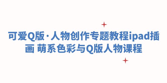 【副业项目6158期】可爱Q版·人物创作专题教程ipad插画 萌系色彩与Q版人物课程-沃创网