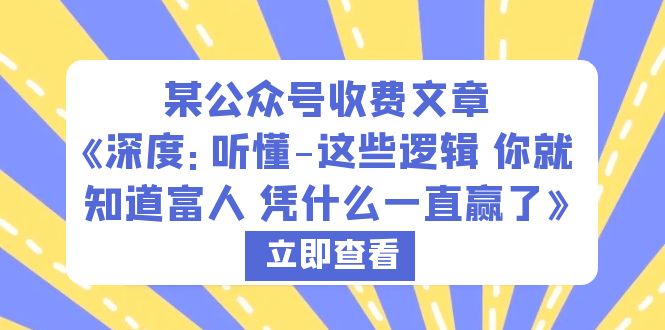 【副业项目6280期】某公众号收费文章《深度：听懂-这些逻辑 你就知道富人 凭什么一直赢了》-沃创网