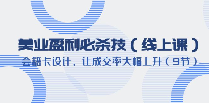【副业项目6240期】美业盈利·必杀技（线上课）-会籍卡设计，让成交率大幅上升（9节）-沃创网