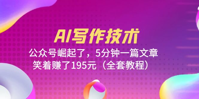 【副业项目6324期】AI写作技术：公众号崛起了，5分钟一篇文章，笑着赚了195元（全套教程）-沃创网