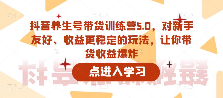 【副业项目6325期】抖音养生号带货训练营5.0，对新手友好、收益更稳定的玩法，让你带货收益爆炸（更新）-沃创网