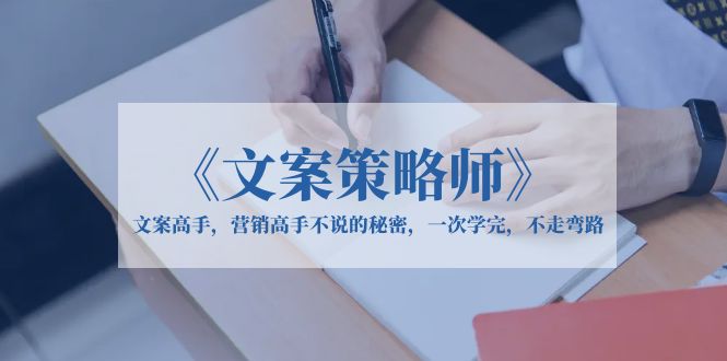 【副业项目6309期】《文案策略师》文案高手，营销高手不说的秘密，一次学完，不走弯路-沃创网
