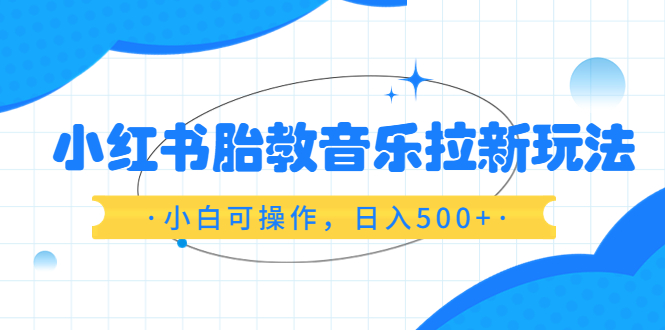【副业项目6313期】小红书胎教音乐拉新玩法，小白可操作，日入500+（资料已打包）-沃创网