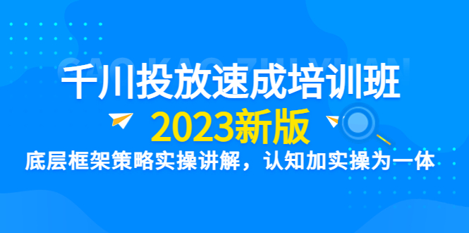 【副业项目6255期】千川投放速成培训班【2023新版】底层框架策略实操讲解，认知加实操为一体-沃创网