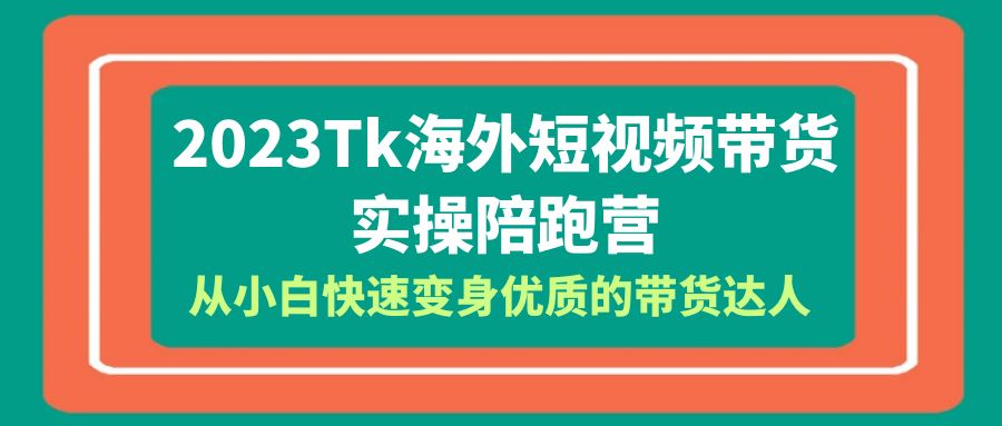 【副业项目6256期】2023-Tk海外短视频带货-实操陪跑营，从小白快速变身优质的带货达人-沃创网