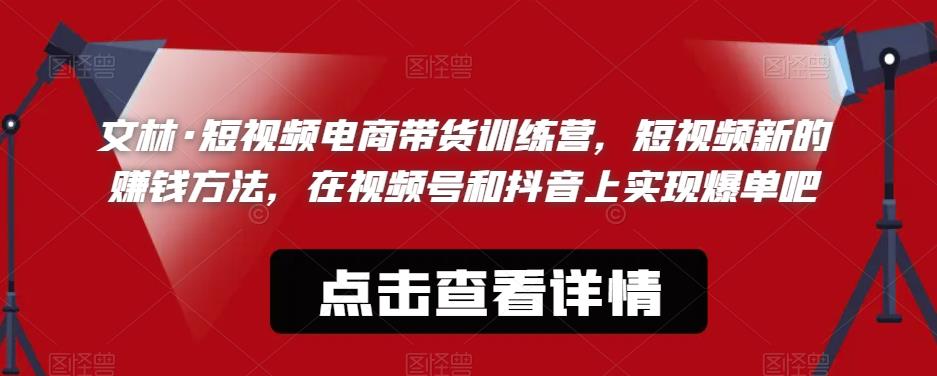 【副业项目6318期】文林·短‮频视‬电商带‮训货‬练营，短视频‮的新‬赚钱方法，在视‮号频‬和抖音‮实上‬现爆单吧-沃创网