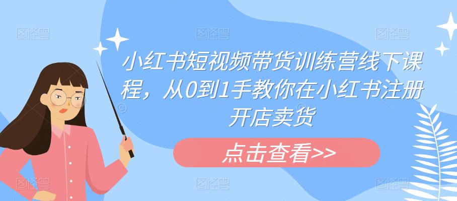 【副业项目6355期】小红书短视频带货训练营线下课程，从0到1手教你在小红书注册开店卖货-沃创网