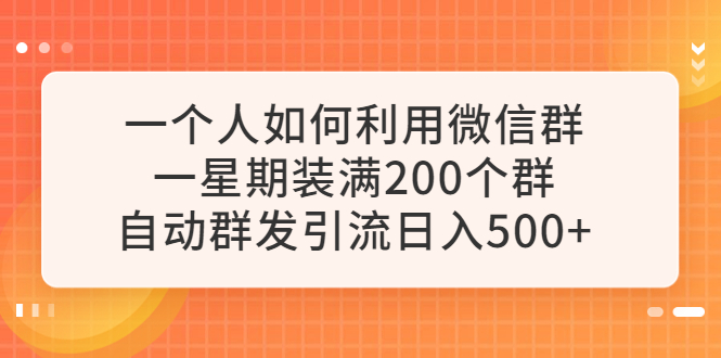 【副业项目6265期】一个人如何利用微信群自动群发引流，一星期装满200个群，日入500+-沃创网