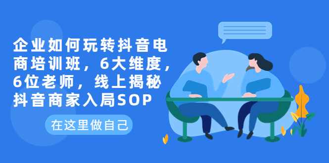 【副业项目6282期】企业如何玩转抖音电商培训班，6大维度，6位老师，线上揭秘抖音商家入局SOP-沃创网