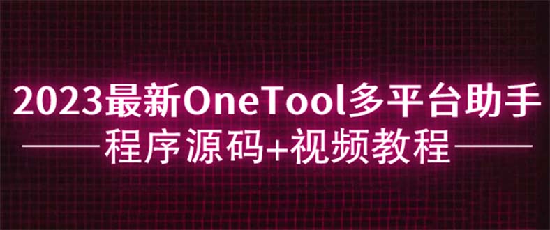 【副业项目6044期】2023最新OneTool多平台助手程序源码+视频教程-沃创网