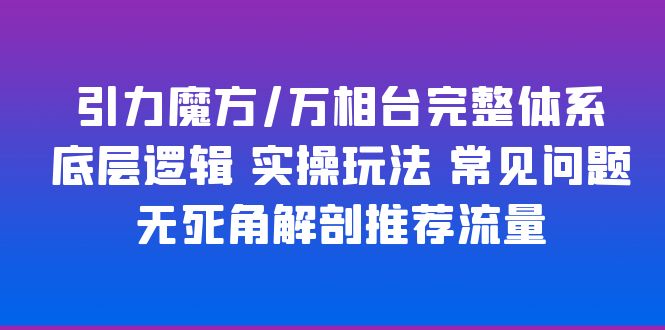 【副业项目6028期】引力魔方/万相台完整体系 底层逻辑 实操玩法 常见问题 无死角解剖推荐流量-沃创网
