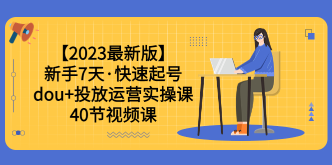 【副业项目6054期】【2023最新版】新手7天·快速起号：dou+投放运营实操课（40节视频课）-沃创网