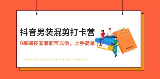 【副业项目6005期】抖音男装-混剪打卡营，0基础在家兼职可以做，上手简单-沃创网