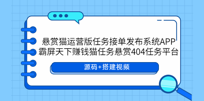 【副业项目6014期】悬赏猫运营版任务接单发布系统APP+霸屏天下赚钱猫任务悬赏404任务平台-沃创网