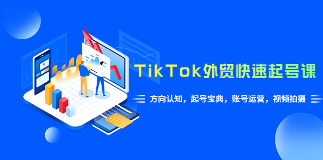 【副业项目6015期】TikTok/外贸·快速起号课，方向认知，起号宝典，账号运营，视频拍摄(33节)-沃创网