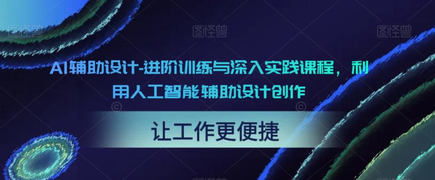 【副业项目6081期】AI辅助设计-进阶训练与深入实践课程，利用人工智能辅助设计创作-沃创网