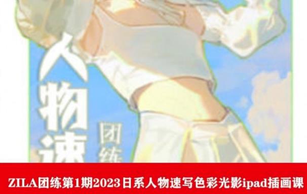 【副业项目6084期】ZILA团练第1期2023日系人物速写色彩光影ipad插画课-沃创网
