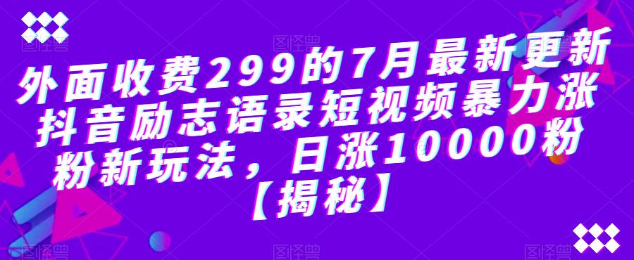 【副业项目6754期】外面收费299的7月最新更新抖音励志语录短视频暴力涨粉新玩法，日涨10000粉【揭秘】-沃创网