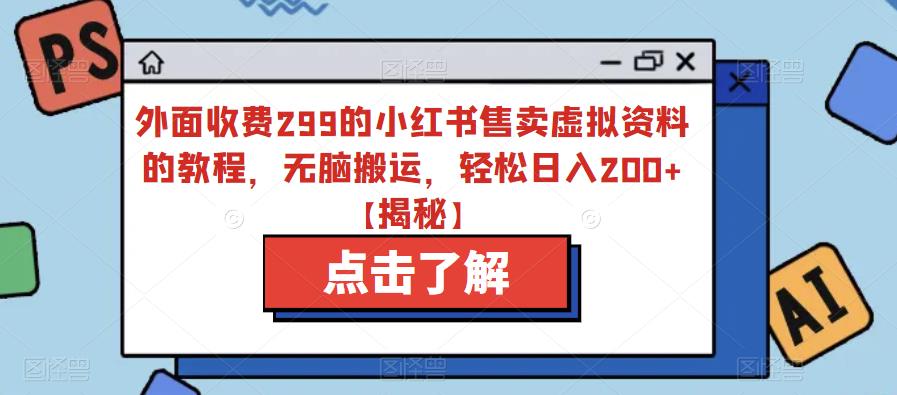 【副业项目6759期】外面收费299的小红书售卖虚拟资料的教程，无脑搬运，轻松日入200+【揭秘】-沃创网
