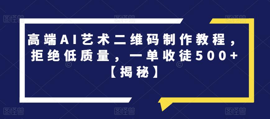【副业项目6762期】高端AI艺术二维码制作教程，拒绝低质量，一单收徒500+【揭秘】-沃创网
