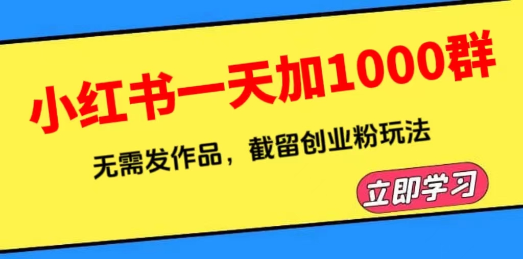 【副业项目6369期】小红书一天加1000群，无需发作品，截留创业粉玩法 （附软件）-沃创网