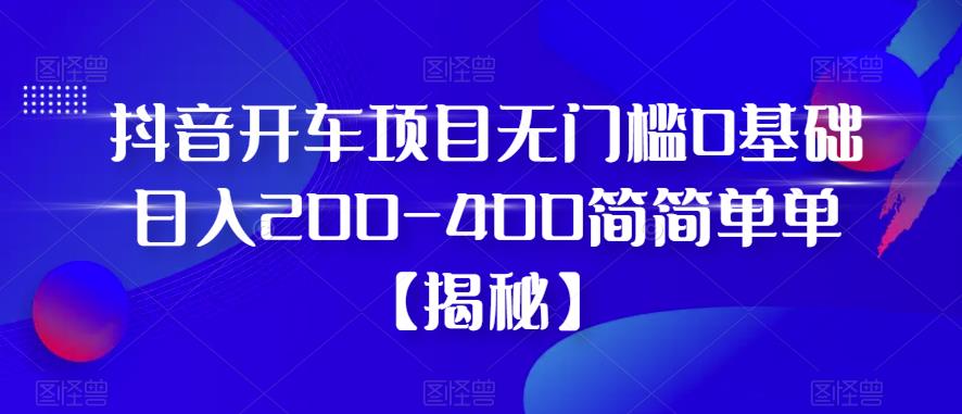 【副业项目6371期】抖音开车项目，无门槛0基础日入200-400简简单单【揭秘】-沃创网