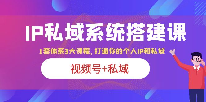 【副业项目6376期】IP私域 系统搭建课，视频号+私域 1套 体系 3大课程，打通你的个人ip私域-沃创网