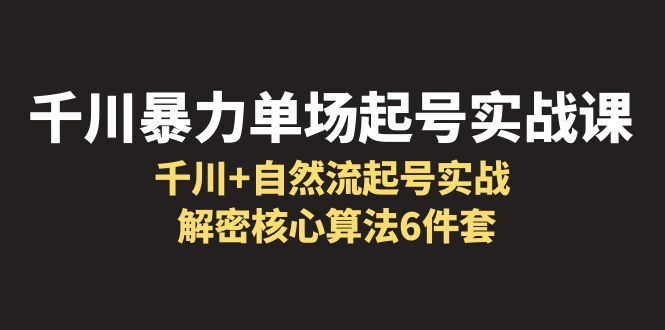 【副业项目6383期】千川暴力单场·起号实战课：千川+自然流起号实战， 解密核心算法6件套-沃创网