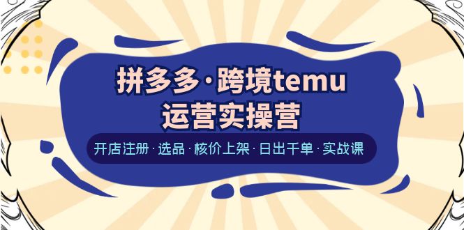 【副业项目6385期】拼多多·跨境temu运营实操营：开店注册·选品·核价上架·日出千单·实战课-沃创网