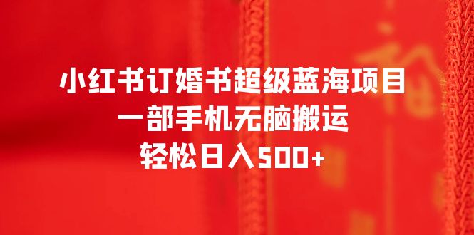 【副业项目6543期】小红书订婚书超级蓝海项目，一部手机无脑搬运，轻松日入500+-沃创网
