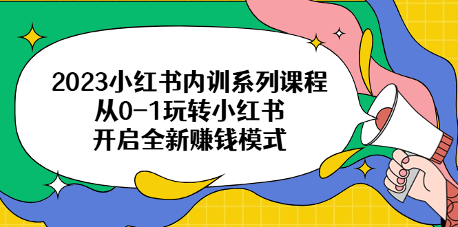 【副业项目6555期】2023小红书内训系列课程，从0-1玩转小红书，开启全新赚钱模式-沃创网