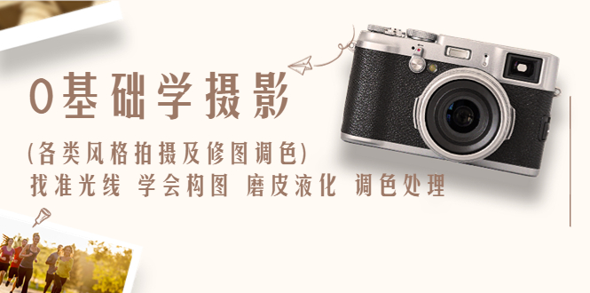【副业项目6431期】0基础学摄影(各类风格拍摄及修图调色)找准光线 学会构图 磨皮液化 调色处理-沃创网