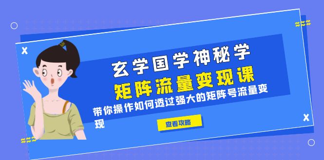 【副业项目6556期】玄学国学神秘学矩阵·流量变现课，带你操作如何透过强大的矩阵号流量变现-沃创网