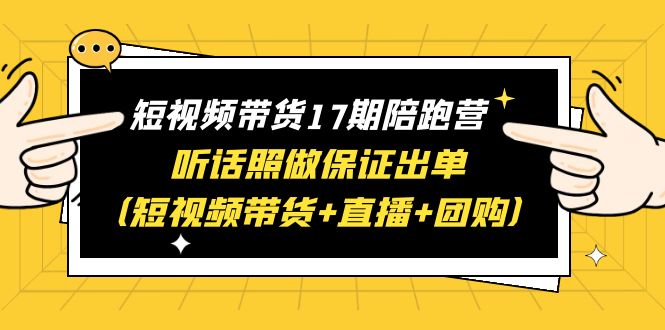 【副业项目6436期】短视频带货17期陪跑营 听话照做保证出单（短视频带货+直播+团购）赠1-16期-沃创网