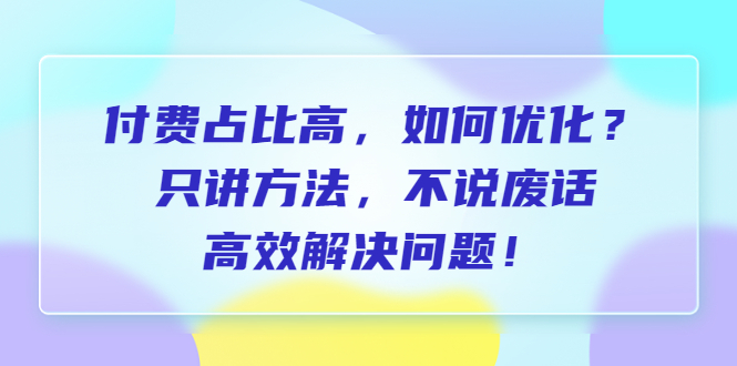 【副业项目6617期】付费 占比高，如何优化？只讲方法，不说废话，高效解决问题-沃创网