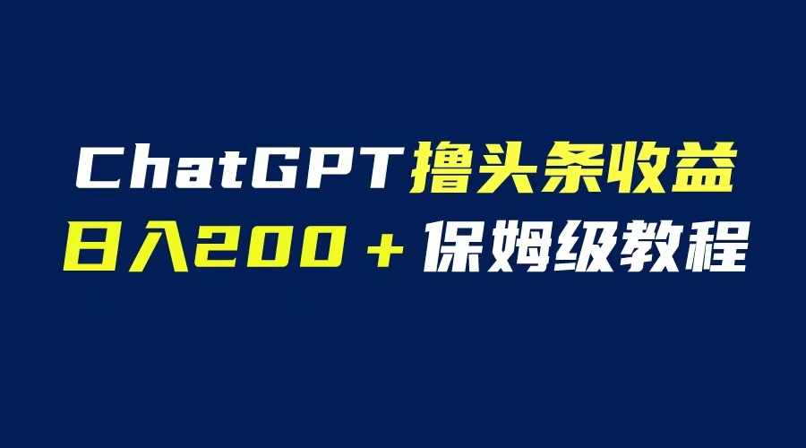 【副业项目6565期】GPT解放双手撸头条收益，日入200保姆级教程，自媒体小白无脑操作-沃创网