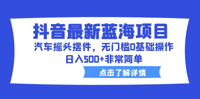 【副业项目6620期】抖音最新蓝海项目，汽车摇头摆件，无门槛0基础操作，日入500+非常简单-沃创网