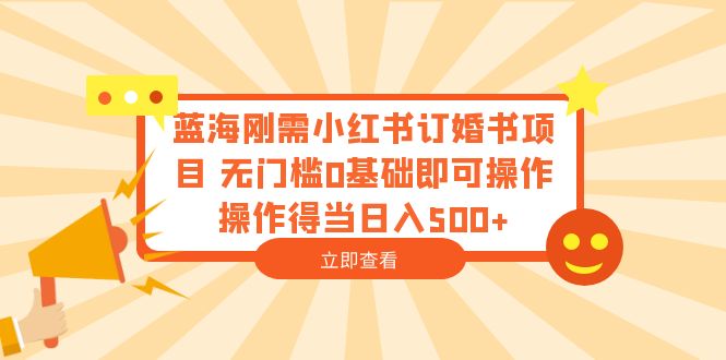 【副业项目6480期】蓝海刚需小红书订婚书项目 无门槛0基础即可操作 操作得当日入500+-沃创网