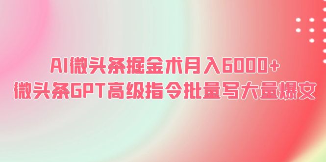 【副业项目6481期】AI微头条掘金术月入6000+ 微头条GPT高级指令批量写大量爆文-沃创网