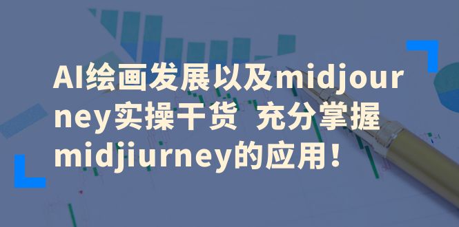 【副业项目6486期】AI绘画发展以及midjourney实操干货 充分掌握midjiurney的应用！-沃创网