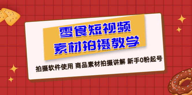 【副业项目6453期】零食 短视频素材拍摄教学，拍摄软件使用 商品素材拍摄讲解 新手0粉起号-沃创网