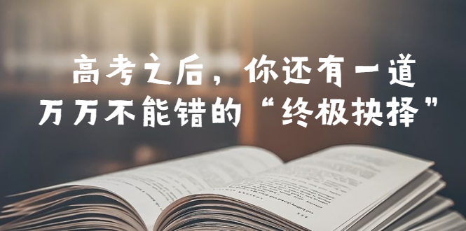 【副业项目6456期】某公众号付费文章——高考-之后，你还有一道万万不能错的“终极抉择”-沃创网