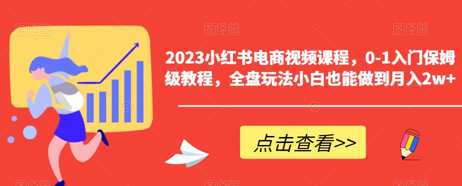 【副业项目6448期】2023小红书电商视频课程，0-1入门保姆级教程，全盘玩法小白也能做到月入2w+-沃创网